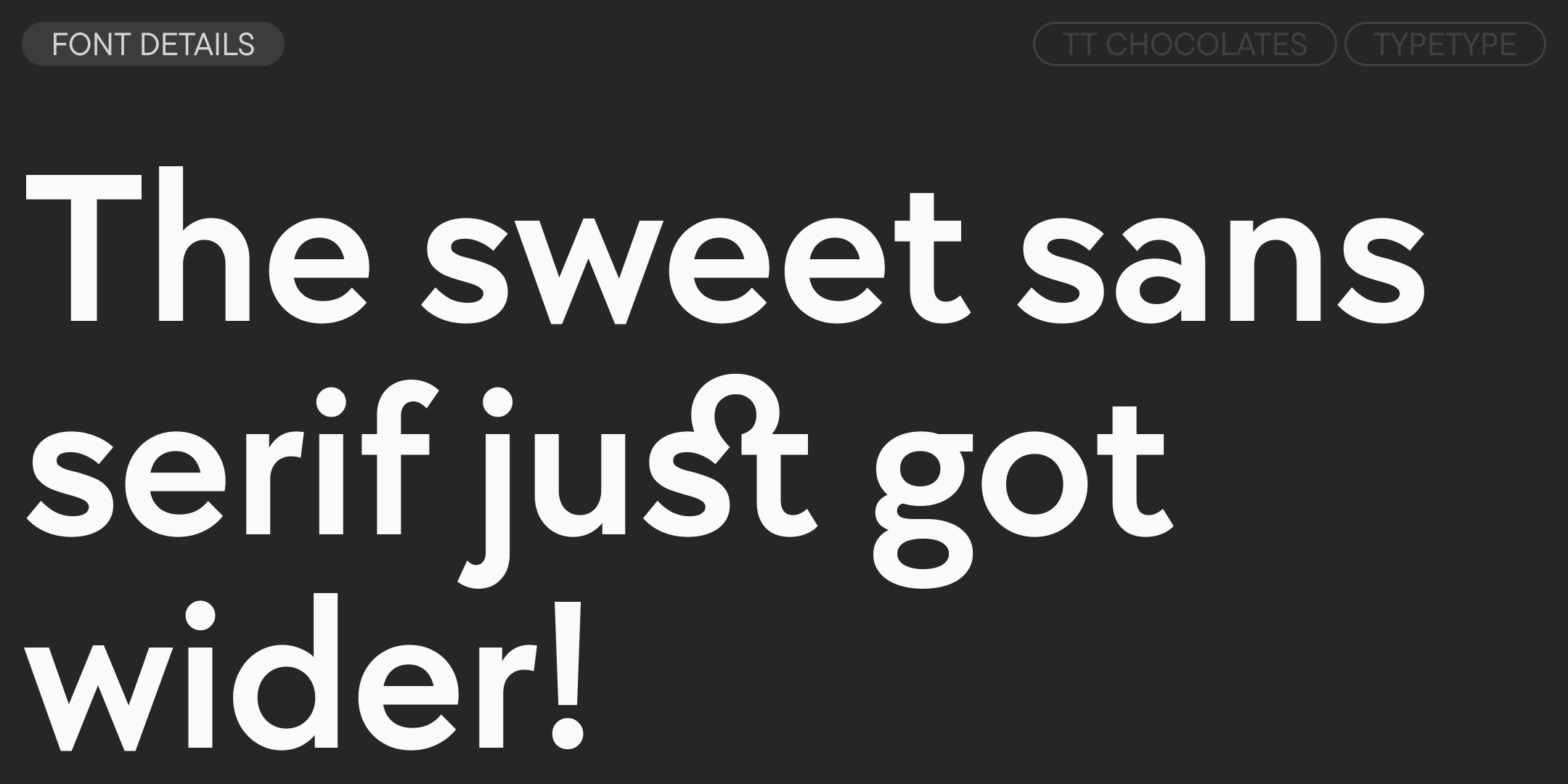 the sweet sans serif just got wider, set in white tt chocolates on charcoal